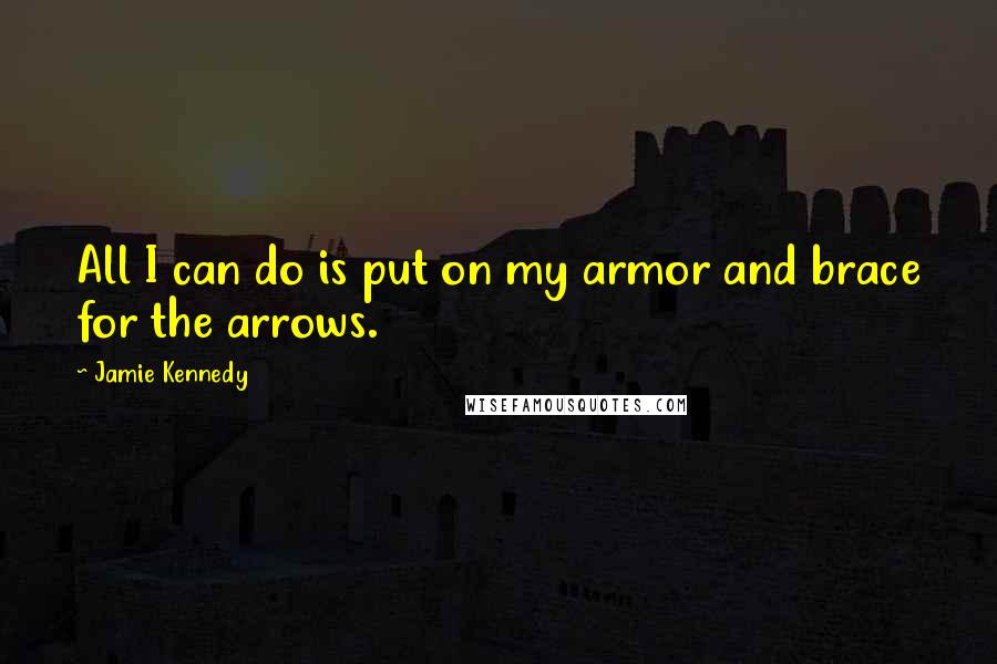 Jamie Kennedy Quotes: All I can do is put on my armor and brace for the arrows.