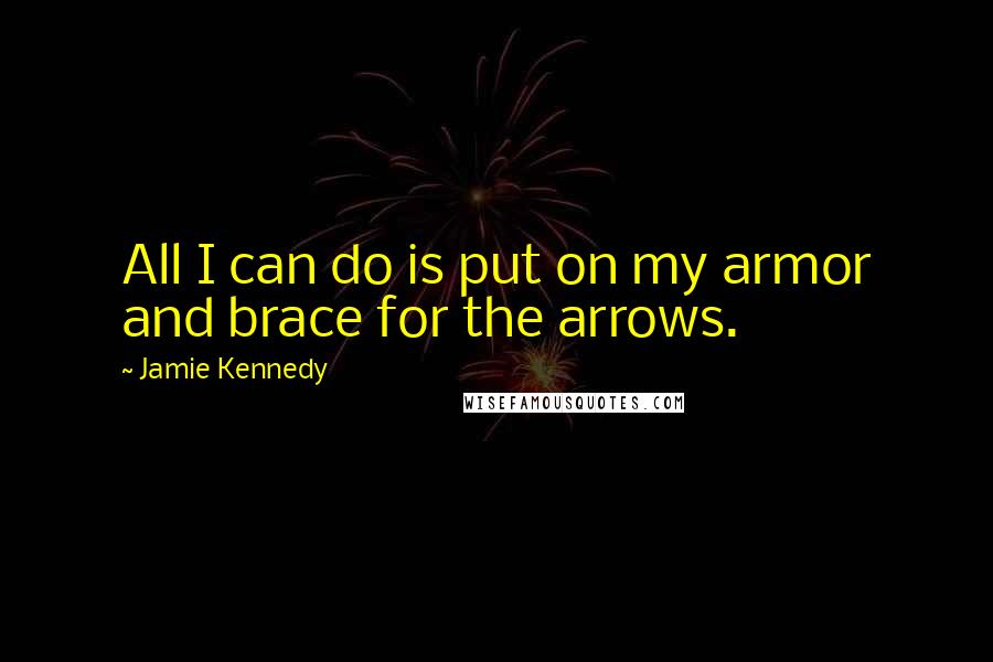 Jamie Kennedy Quotes: All I can do is put on my armor and brace for the arrows.