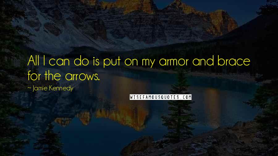 Jamie Kennedy Quotes: All I can do is put on my armor and brace for the arrows.