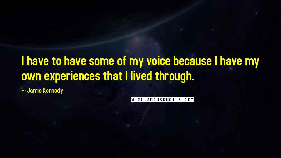 Jamie Kennedy Quotes: I have to have some of my voice because I have my own experiences that I lived through.