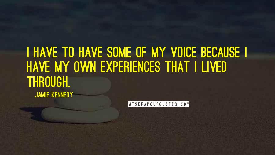 Jamie Kennedy Quotes: I have to have some of my voice because I have my own experiences that I lived through.