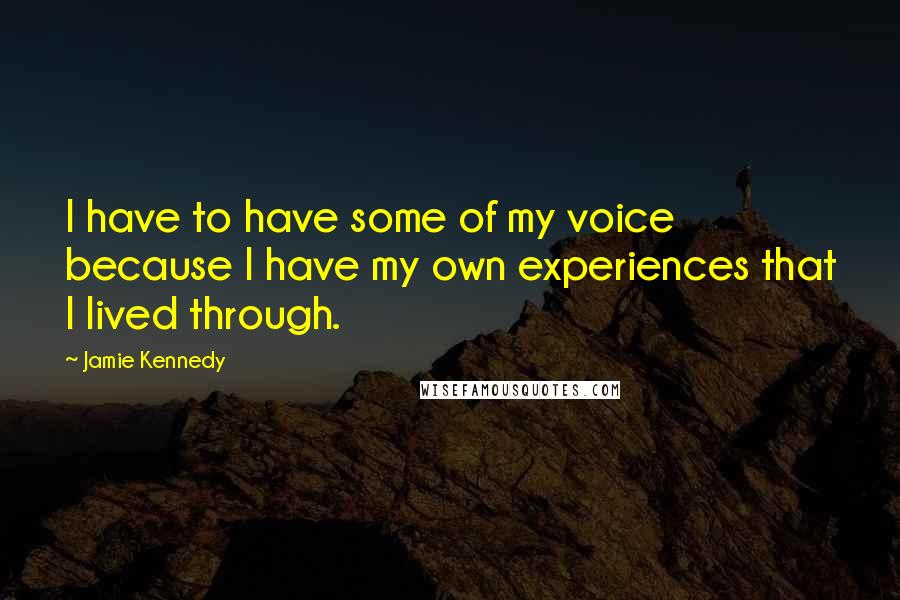 Jamie Kennedy Quotes: I have to have some of my voice because I have my own experiences that I lived through.