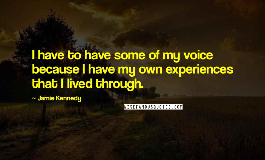 Jamie Kennedy Quotes: I have to have some of my voice because I have my own experiences that I lived through.