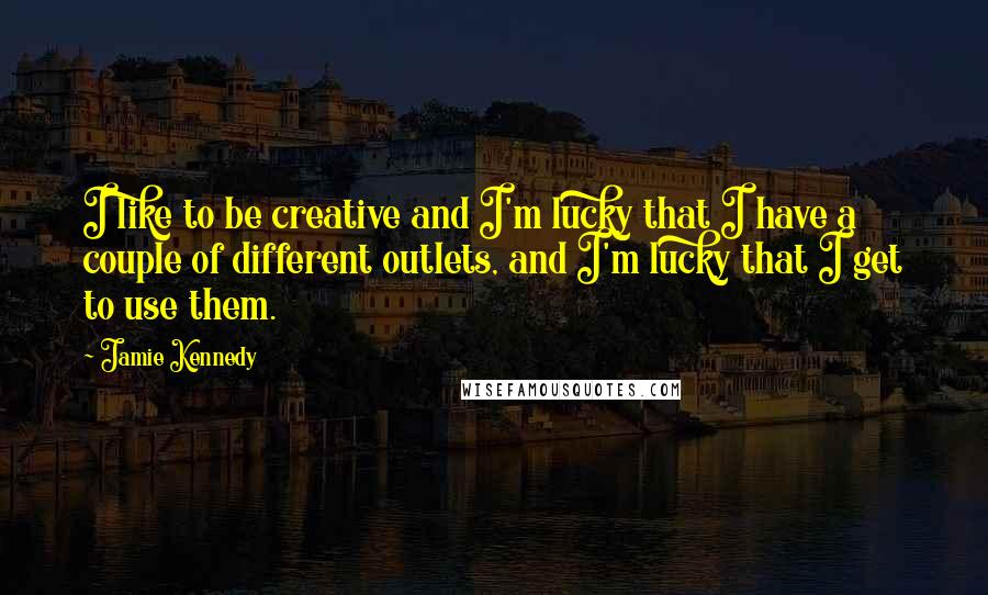 Jamie Kennedy Quotes: I like to be creative and I'm lucky that I have a couple of different outlets, and I'm lucky that I get to use them.