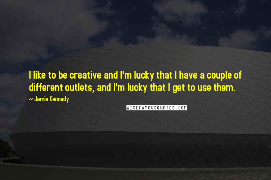 Jamie Kennedy Quotes: I like to be creative and I'm lucky that I have a couple of different outlets, and I'm lucky that I get to use them.