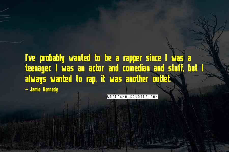 Jamie Kennedy Quotes: I've probably wanted to be a rapper since I was a teenager. I was an actor and comedian and stuff, but I always wanted to rap, it was another outlet.