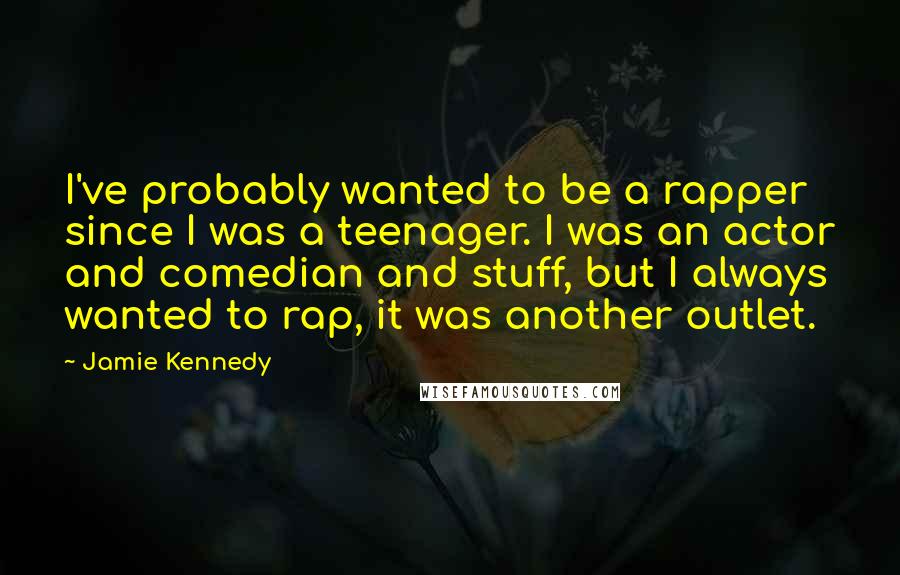 Jamie Kennedy Quotes: I've probably wanted to be a rapper since I was a teenager. I was an actor and comedian and stuff, but I always wanted to rap, it was another outlet.