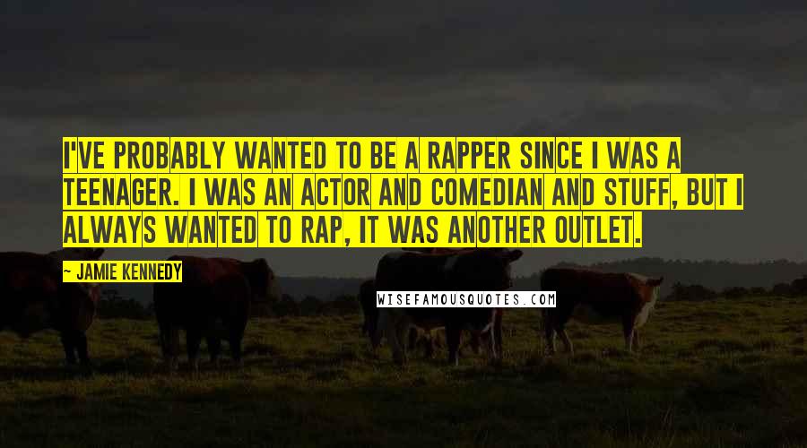 Jamie Kennedy Quotes: I've probably wanted to be a rapper since I was a teenager. I was an actor and comedian and stuff, but I always wanted to rap, it was another outlet.