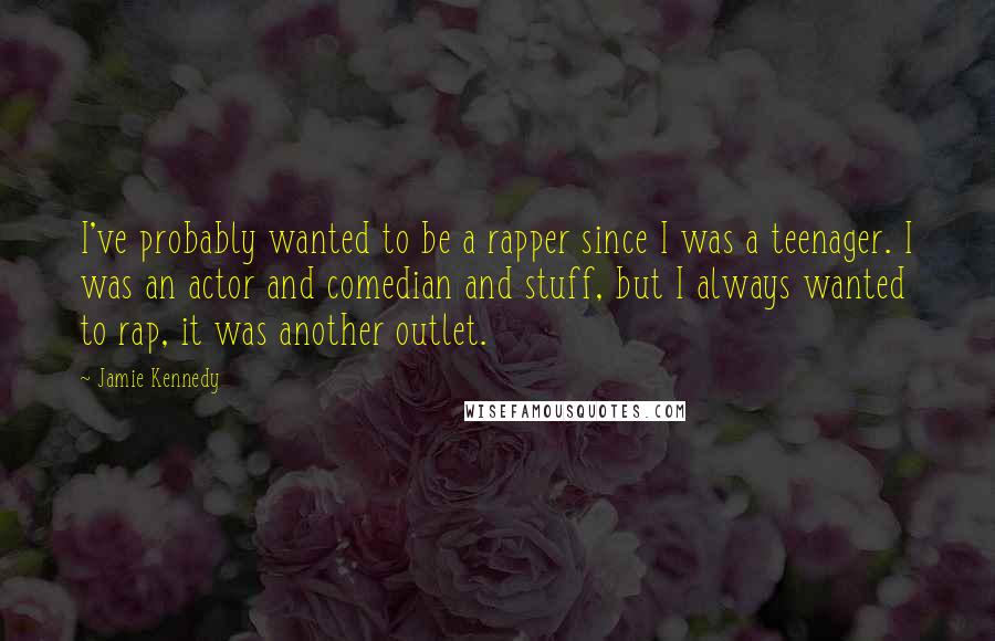 Jamie Kennedy Quotes: I've probably wanted to be a rapper since I was a teenager. I was an actor and comedian and stuff, but I always wanted to rap, it was another outlet.