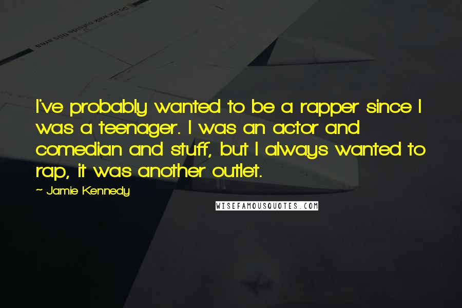 Jamie Kennedy Quotes: I've probably wanted to be a rapper since I was a teenager. I was an actor and comedian and stuff, but I always wanted to rap, it was another outlet.