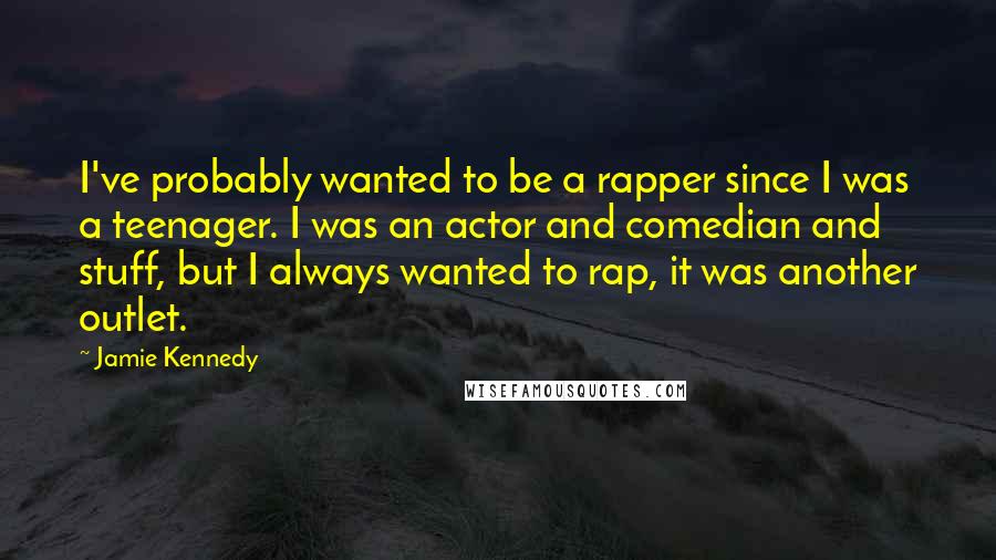 Jamie Kennedy Quotes: I've probably wanted to be a rapper since I was a teenager. I was an actor and comedian and stuff, but I always wanted to rap, it was another outlet.