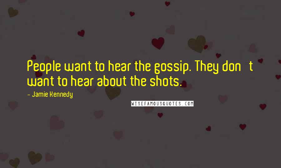 Jamie Kennedy Quotes: People want to hear the gossip. They don't want to hear about the shots.