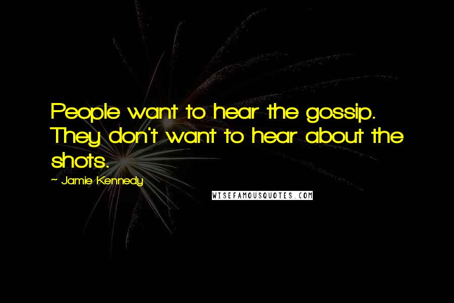 Jamie Kennedy Quotes: People want to hear the gossip. They don't want to hear about the shots.