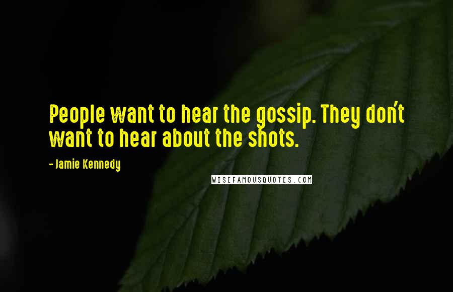 Jamie Kennedy Quotes: People want to hear the gossip. They don't want to hear about the shots.