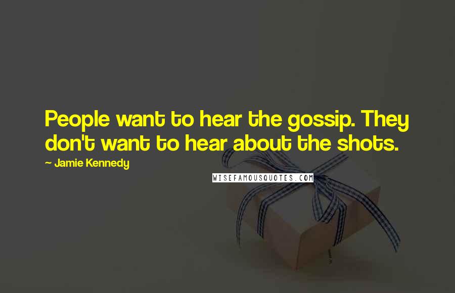 Jamie Kennedy Quotes: People want to hear the gossip. They don't want to hear about the shots.