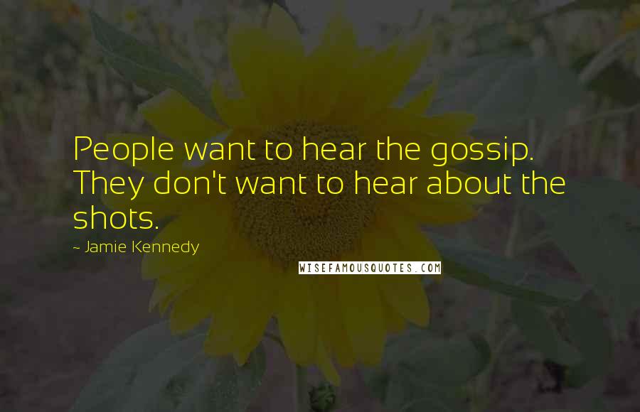 Jamie Kennedy Quotes: People want to hear the gossip. They don't want to hear about the shots.