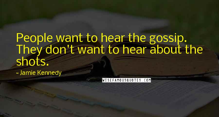 Jamie Kennedy Quotes: People want to hear the gossip. They don't want to hear about the shots.