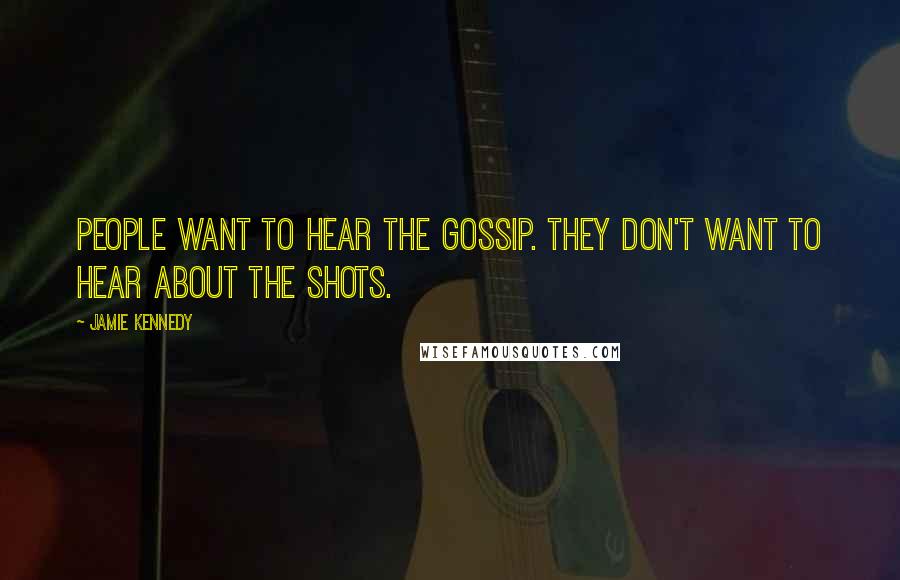 Jamie Kennedy Quotes: People want to hear the gossip. They don't want to hear about the shots.