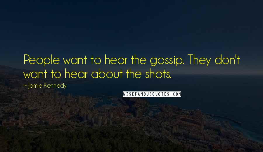 Jamie Kennedy Quotes: People want to hear the gossip. They don't want to hear about the shots.