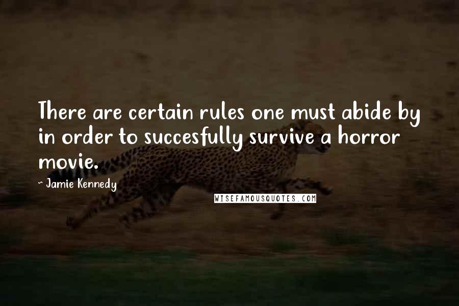 Jamie Kennedy Quotes: There are certain rules one must abide by in order to succesfully survive a horror movie.