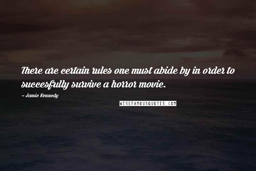 Jamie Kennedy Quotes: There are certain rules one must abide by in order to succesfully survive a horror movie.