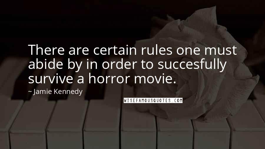 Jamie Kennedy Quotes: There are certain rules one must abide by in order to succesfully survive a horror movie.