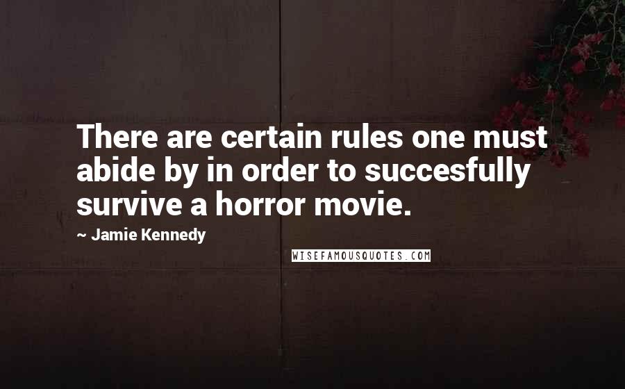 Jamie Kennedy Quotes: There are certain rules one must abide by in order to succesfully survive a horror movie.