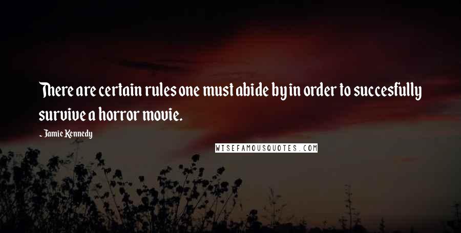 Jamie Kennedy Quotes: There are certain rules one must abide by in order to succesfully survive a horror movie.