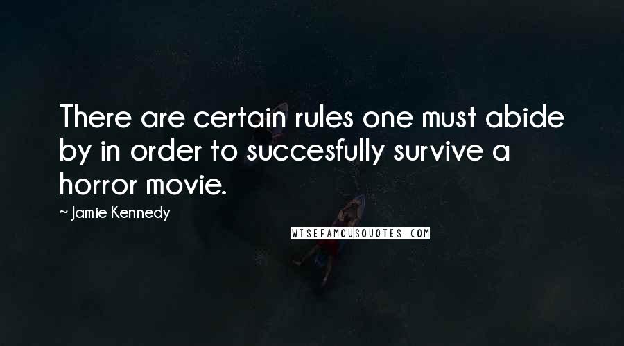 Jamie Kennedy Quotes: There are certain rules one must abide by in order to succesfully survive a horror movie.