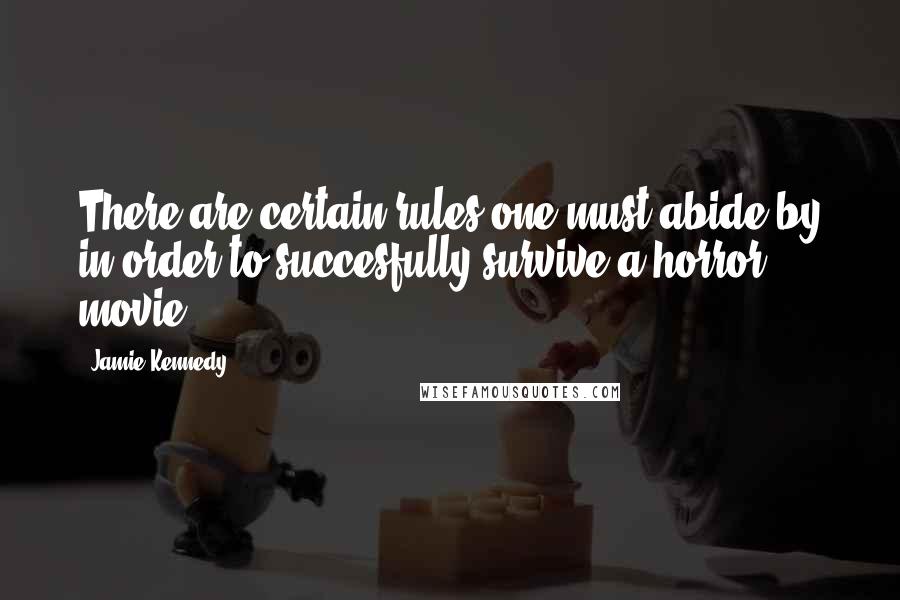 Jamie Kennedy Quotes: There are certain rules one must abide by in order to succesfully survive a horror movie.