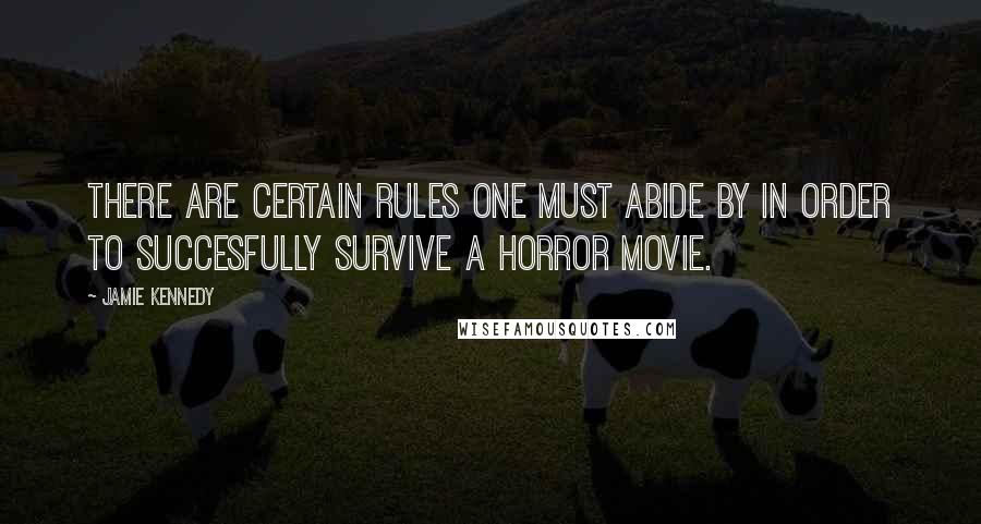 Jamie Kennedy Quotes: There are certain rules one must abide by in order to succesfully survive a horror movie.