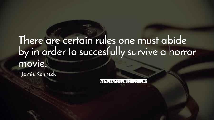 Jamie Kennedy Quotes: There are certain rules one must abide by in order to succesfully survive a horror movie.