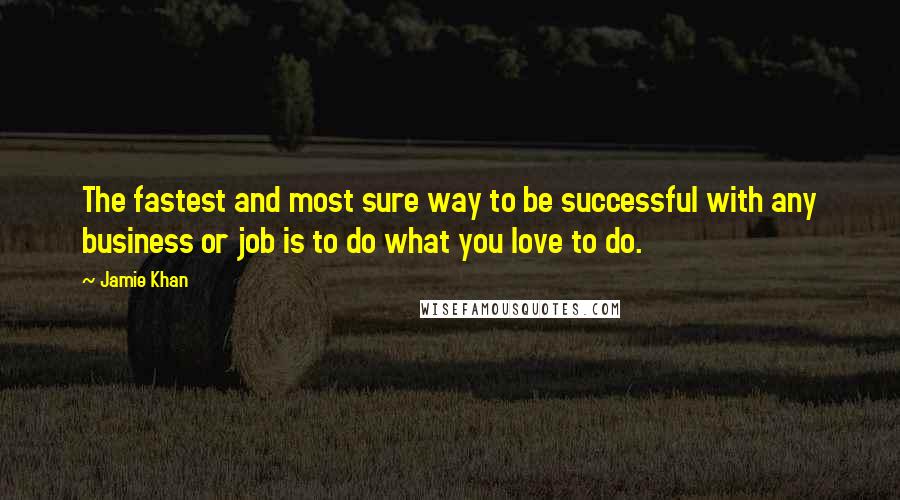 Jamie Khan Quotes: The fastest and most sure way to be successful with any business or job is to do what you love to do.