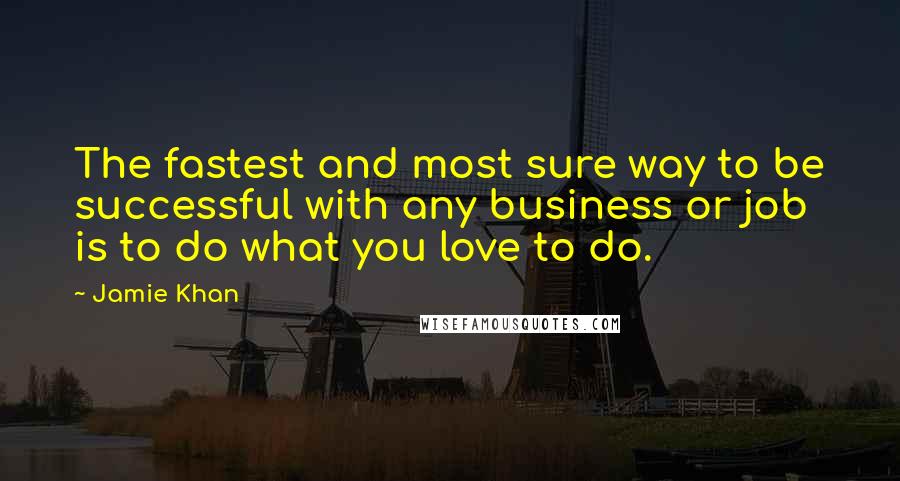 Jamie Khan Quotes: The fastest and most sure way to be successful with any business or job is to do what you love to do.