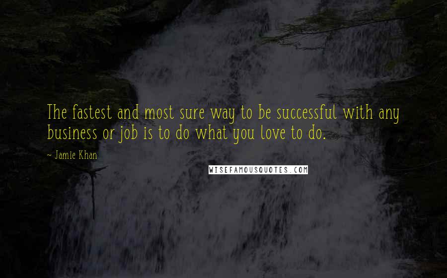 Jamie Khan Quotes: The fastest and most sure way to be successful with any business or job is to do what you love to do.