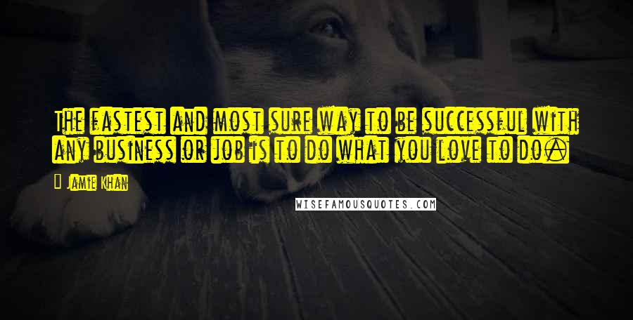 Jamie Khan Quotes: The fastest and most sure way to be successful with any business or job is to do what you love to do.