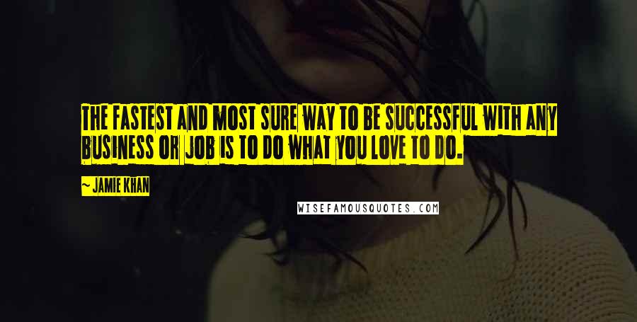 Jamie Khan Quotes: The fastest and most sure way to be successful with any business or job is to do what you love to do.