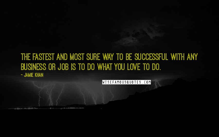 Jamie Khan Quotes: The fastest and most sure way to be successful with any business or job is to do what you love to do.