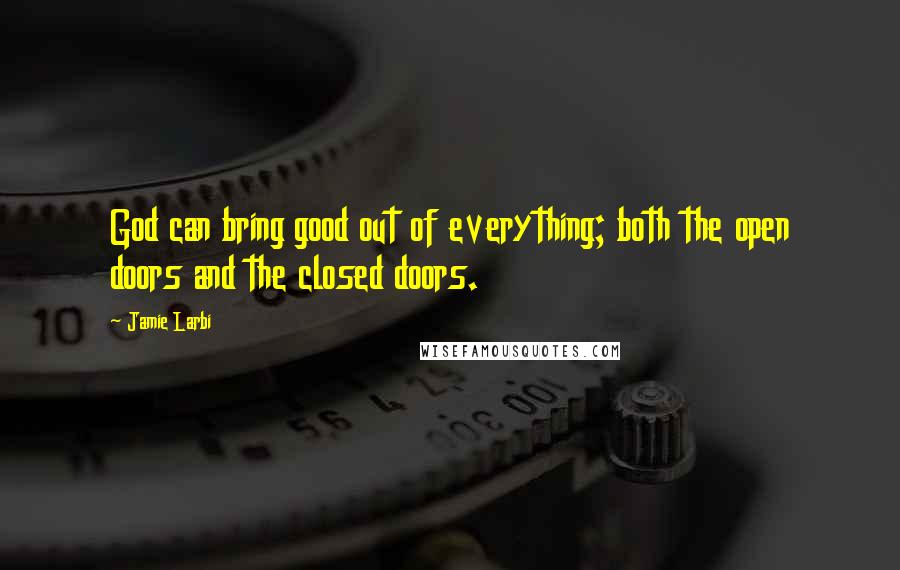 Jamie Larbi Quotes: God can bring good out of everything; both the open doors and the closed doors.