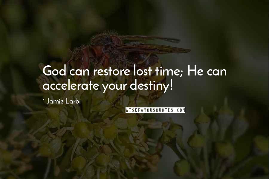 Jamie Larbi Quotes: God can restore lost time; He can accelerate your destiny!