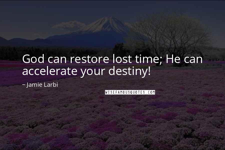 Jamie Larbi Quotes: God can restore lost time; He can accelerate your destiny!