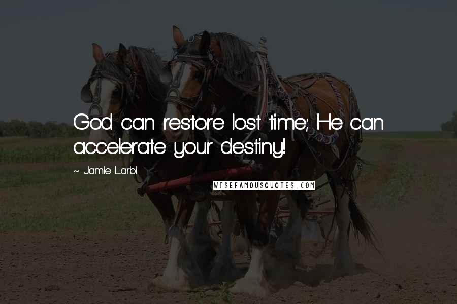 Jamie Larbi Quotes: God can restore lost time; He can accelerate your destiny!