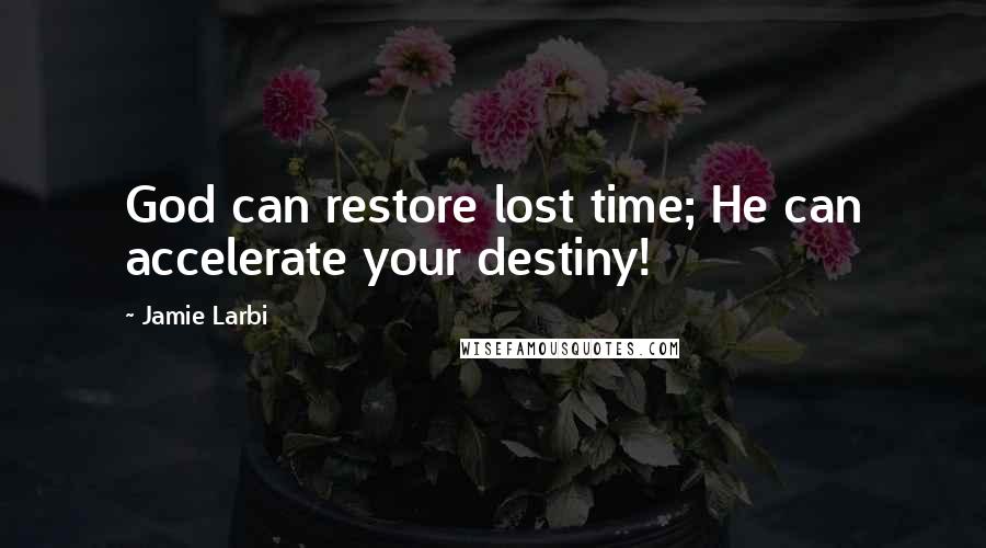 Jamie Larbi Quotes: God can restore lost time; He can accelerate your destiny!