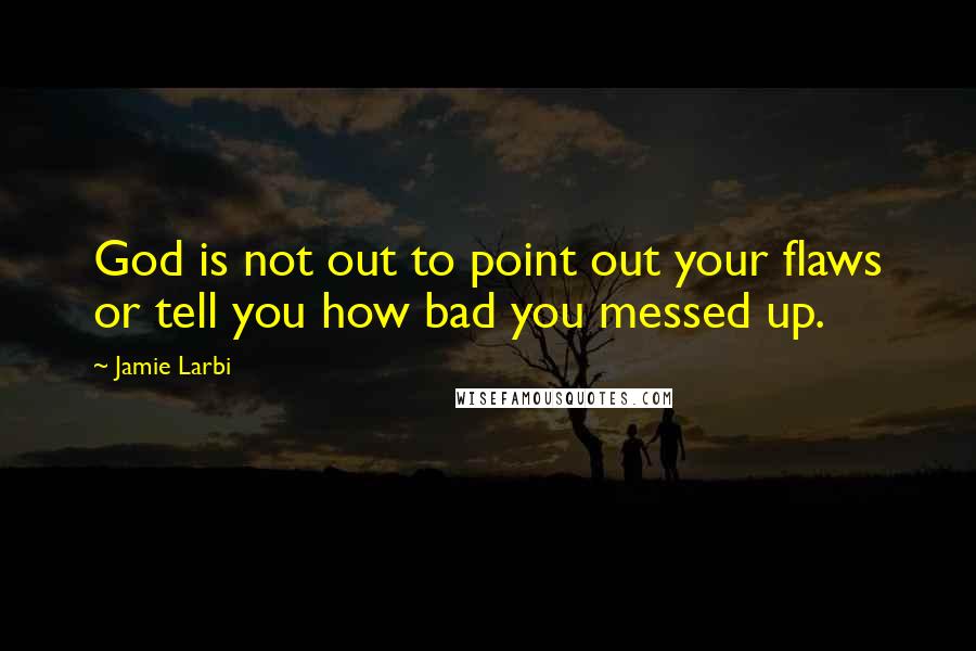 Jamie Larbi Quotes: God is not out to point out your flaws or tell you how bad you messed up.