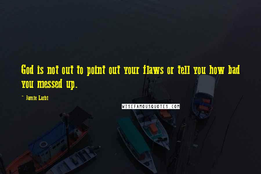 Jamie Larbi Quotes: God is not out to point out your flaws or tell you how bad you messed up.