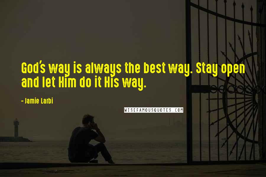Jamie Larbi Quotes: God's way is always the best way. Stay open and let Him do it His way.