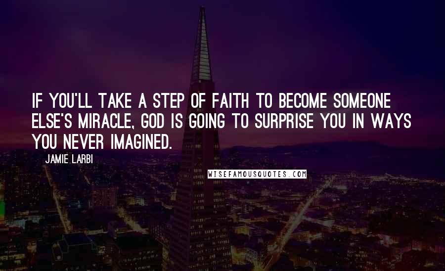 Jamie Larbi Quotes: if you'll take a step of faith to become someone else's miracle, God is going to surprise you in ways you never imagined.