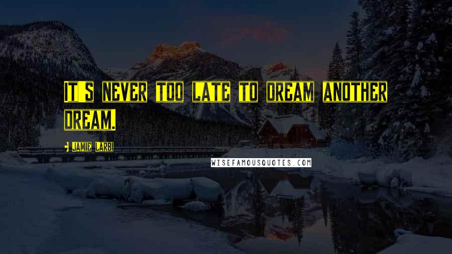 Jamie Larbi Quotes: It's never too late to dream another dream.