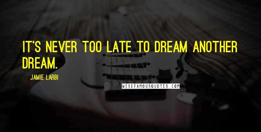 Jamie Larbi Quotes: It's never too late to dream another dream.