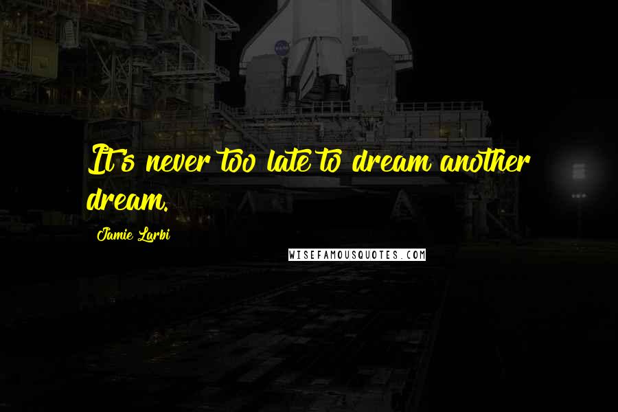 Jamie Larbi Quotes: It's never too late to dream another dream.